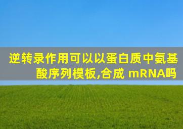 逆转录作用可以以蛋白质中氨基酸序列模板,合成 mRNA吗